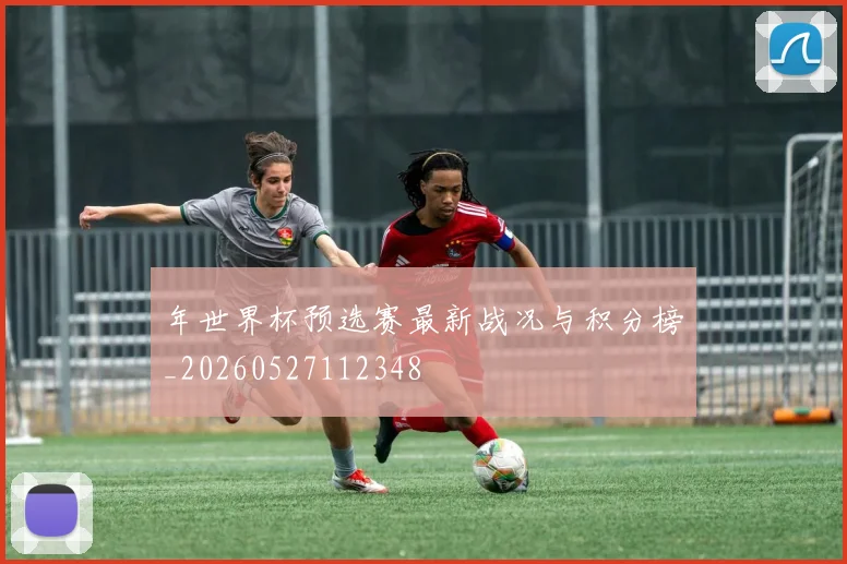年世界杯预选赛最新战况与积分榜_20260527112348