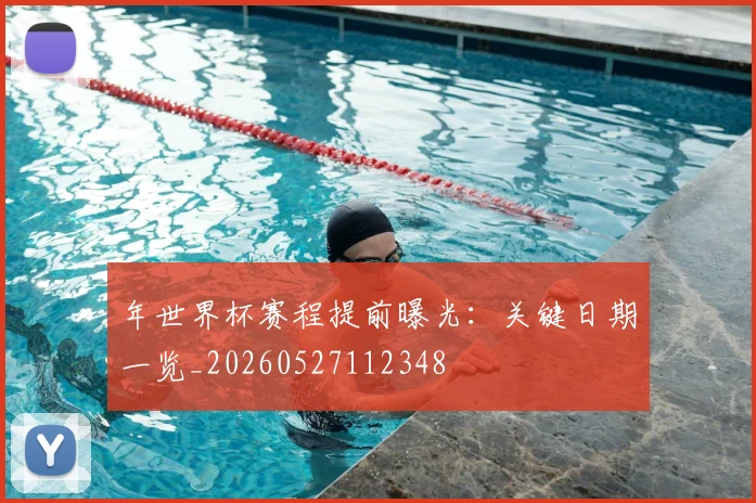 年世界杯赛程提前曝光：关键日期一览_20260527112348