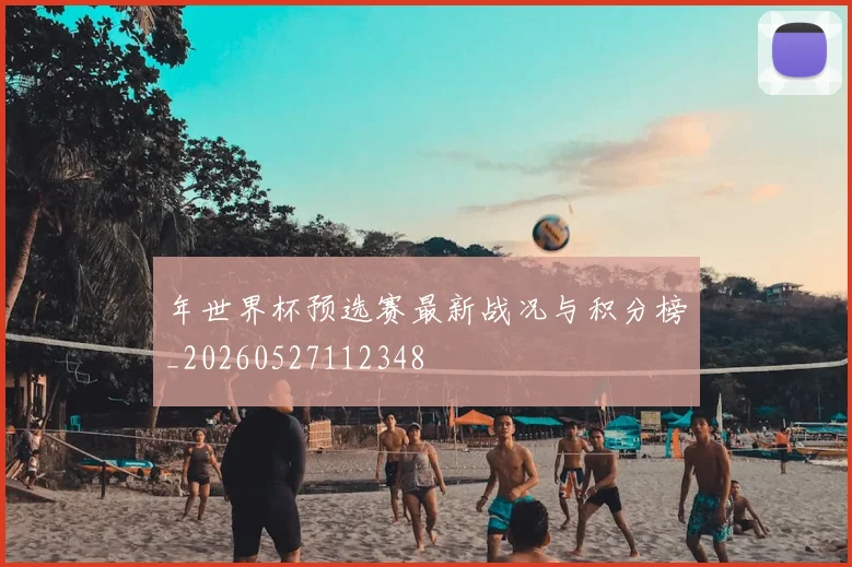 年世界杯预选赛最新战况与积分榜_20260527112348